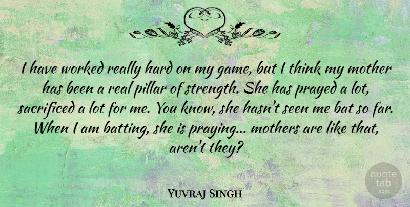 Yuvraj Singh Quote About Bat, Hard, Mother, Mothers, Pillar: I Have Worked Really Hard...