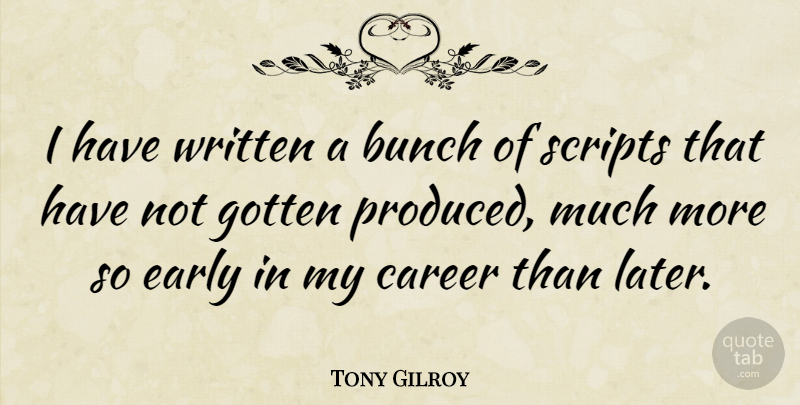 Tony Gilroy Quote About Careers, Scripts, Bunch: I Have Written A Bunch...