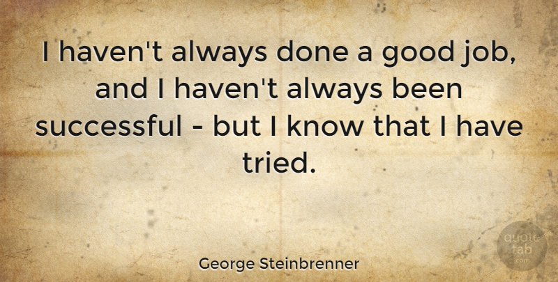 George Steinbrenner Quote About Jobs, Successful, Done: I Havent Always Done A...