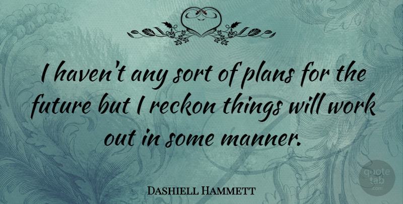 Dashiell Hammett Quote About Work Out, Things Will Work Out, Plans: I Havent Any Sort Of...