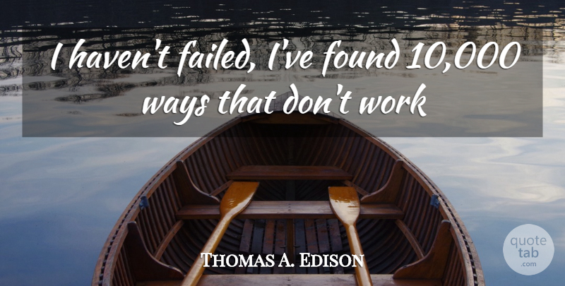 Thomas A. Edison Quote About Found, Ways, Work: I Havent Failed Ive Found...
