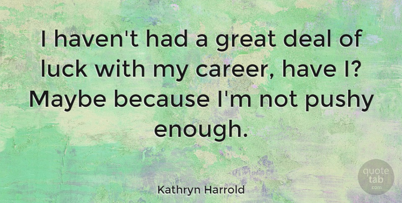 Kathryn Harrold Quote About Deal, Great, Maybe, Pushy: I Havent Had A Great...