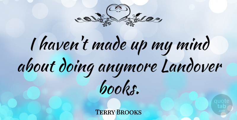 Terry Brooks Quote About Book, Mind, Made: I Havent Made Up My...