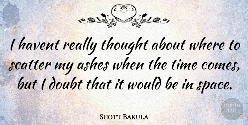 Scott Bakula Quote About Space, Doubt, Would Be: I Havent Really Thought About...