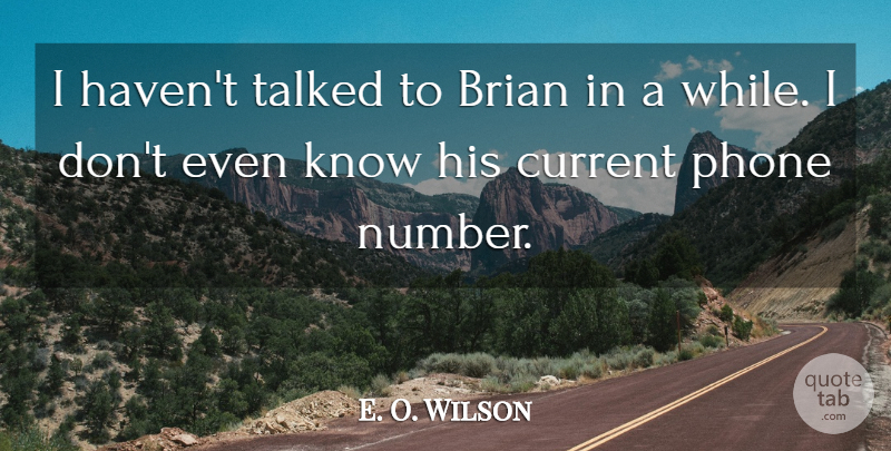 E. O. Wilson Quote About Brian, Current, Phone, Talked: I Havent Talked To Brian...