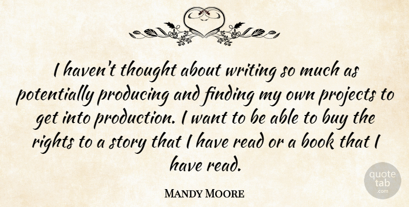 Mandy Moore Quote About Buy, Finding, Producing, Projects: I Havent Thought About Writing...