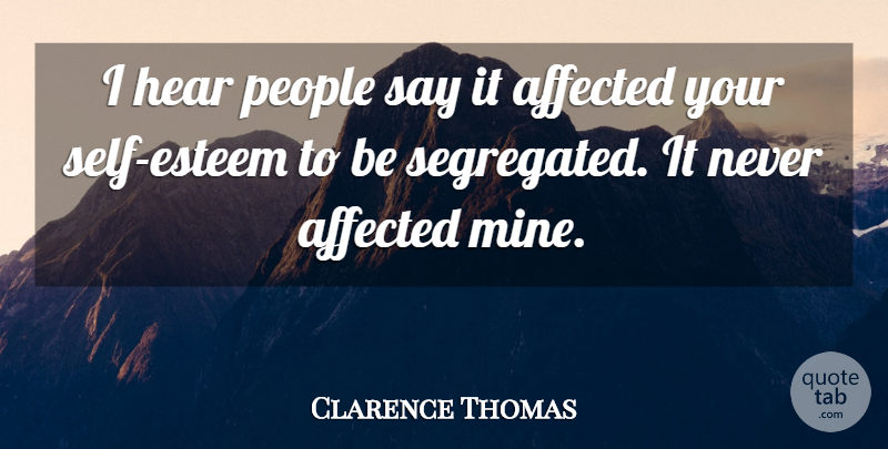 Clarence Thomas Quote About Affected, People, Self Esteem: I Hear People Say It...