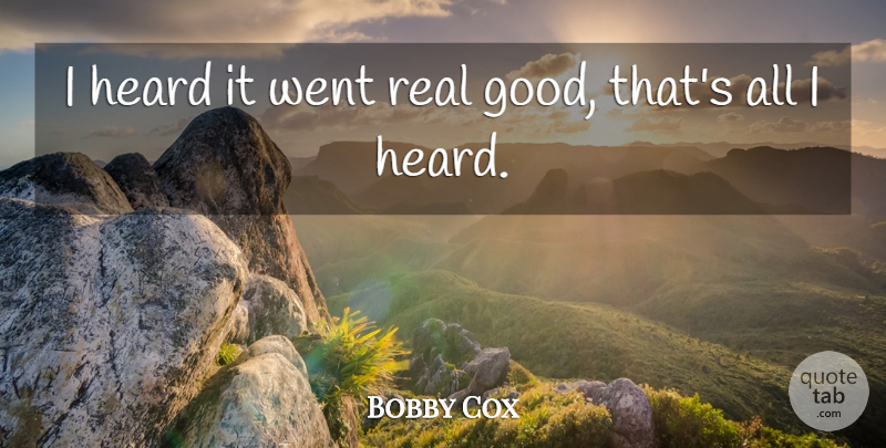 Bobby Cox Quote About Heard: I Heard It Went Real...