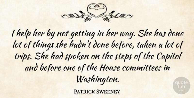 Patrick Sweeney Quote About Capitol, Committees, Help, House, Spoken: I Help Her By Not...