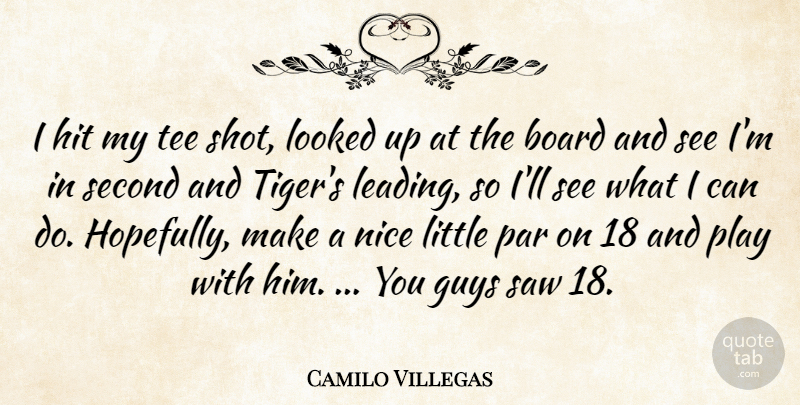 Camilo Villegas Quote About Board, Guys, Hit, Looked, Nice: I Hit My Tee Shot...