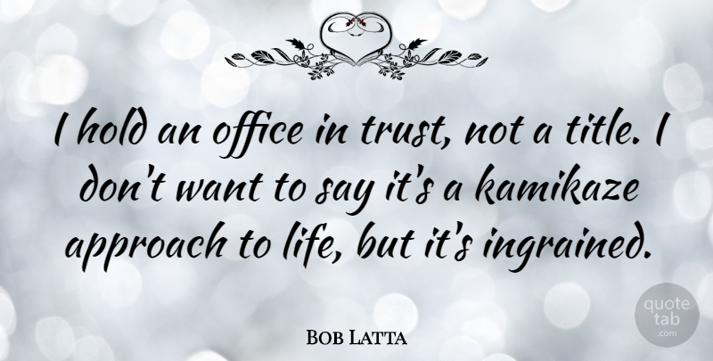 Bob Latta Quote About Approach, Hold, Life, Trust: I Hold An Office In...