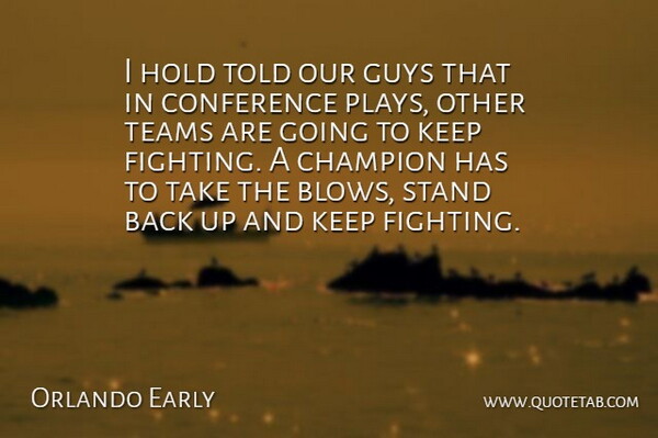 Orlando Early Quote About Champion, Conference, Fights And Fighting, Guys, Hold: I Hold Told Our Guys...