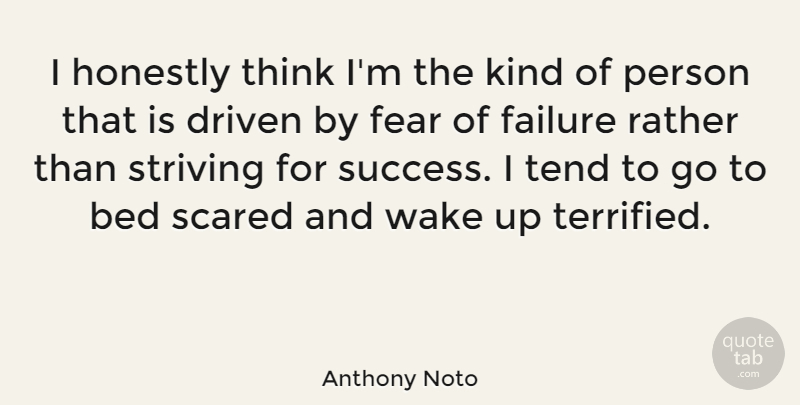 Anthony Noto Quote About Bed, Driven, Failure, Fear, Honestly: I Honestly Think Im The...