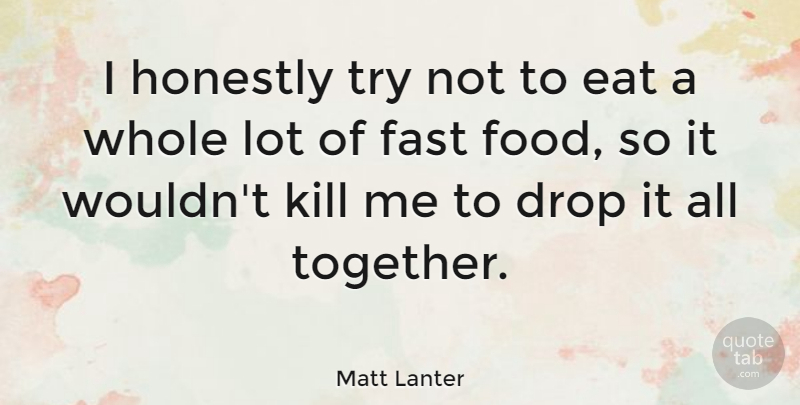 Matt Lanter Quote About Drop, Eat, Food, Honestly: I Honestly Try Not To...