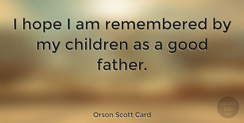 Orson Scott Card Quote About Boyfriend, Children, Dad: I Hope I Am Remembered...