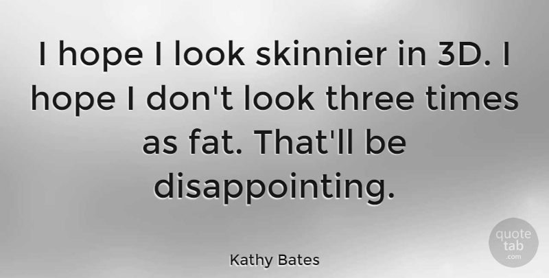 Kathy Bates Quote About Three, Looks, Disappointing: I Hope I Look Skinnier...