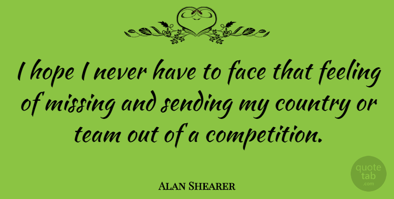 Alan Shearer Quote About Country, Face, Feeling, Hope, Sending: I Hope I Never Have...