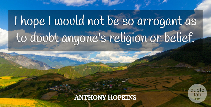 Anthony Hopkins Quote About Arrogant, Hope, Religion: I Hope I Would Not...