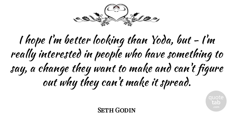 Seth Godin Quote About People, Want, Figures: I Hope Im Better Looking...