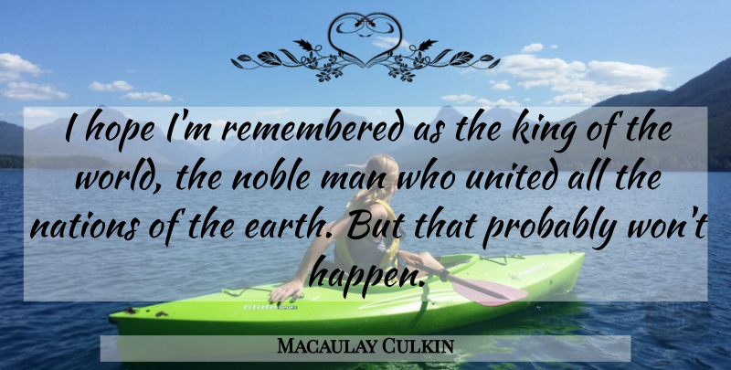 Macaulay Culkin Quote About Kings, Men, Noble Man: I Hope Im Remembered As...