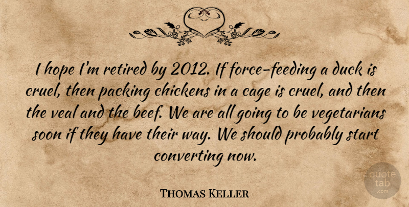 Thomas Keller Quote About Cage, Chickens, Duck, Hope, Packing: I Hope Im Retired By...