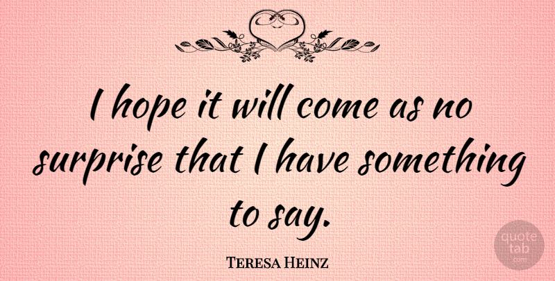 Teresa Heinz Quote About Surprise: I Hope It Will Come...