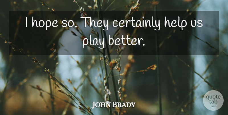 John Brady Quote About Certainly, Help, Hope: I Hope So They Certainly...