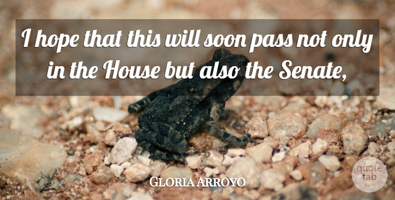 Gloria Arroyo Quote About Hope, House, Pass, Soon: I Hope That This Will...