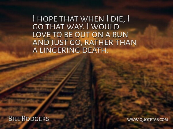 Bill Rodgers Quote About Hope, Lingering, Love, Rather, Run: I Hope That When I...
