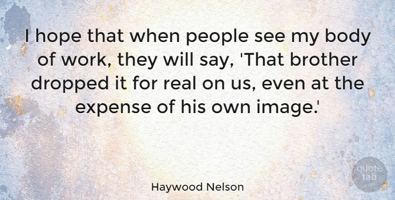 Haywood Nelson Quote About Body, Dropped, Expense, Hope, People: I Hope That When People...