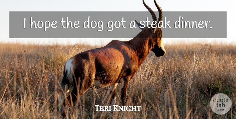 Teri Knight Quote About Dog, Hope, Steak: I Hope The Dog Got...