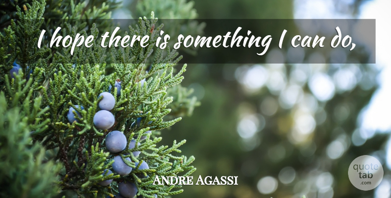 Andre Agassi Quote About Hope: I Hope There Is Something...
