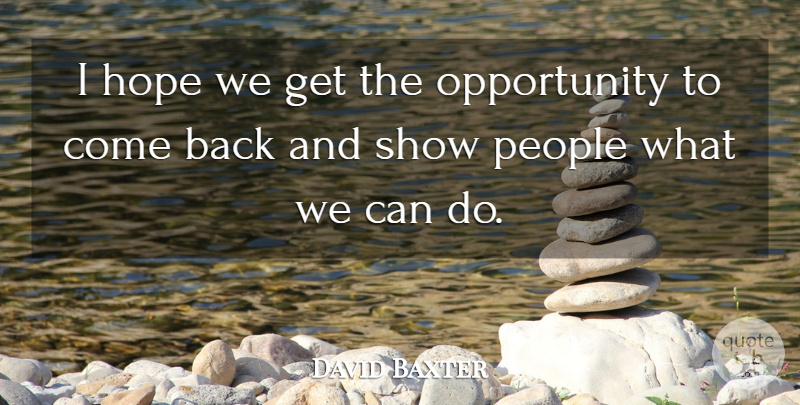 David Baxter Quote About Hope, Opportunity, People: I Hope We Get The...
