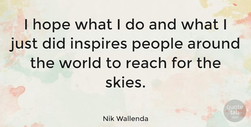 Nik Wallenda Quote About Hope, Inspires, People: I Hope What I Do...
