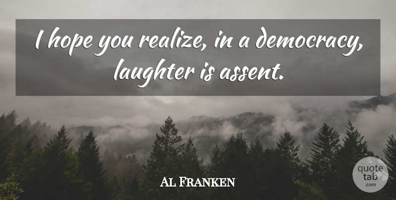 Al Franken Quote About Laughter, Democracy, Realizing: I Hope You Realize In...