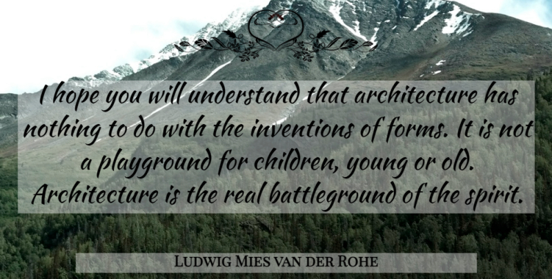 Ludwig Mies van der Rohe Quote About Architecture, Hope, Inventions, Playground: I Hope You Will Understand...