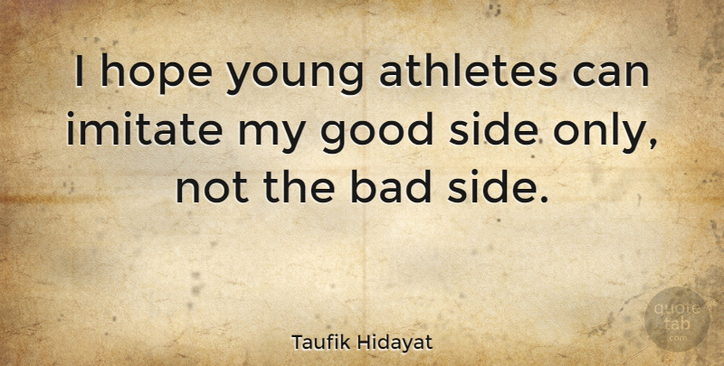 Taufik Hidayat Quote About Bad, Good, Hope, Imitate, Side: I Hope Young Athletes Can...