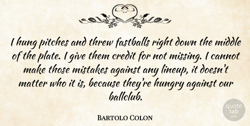 Bartolo Colon Quote About Against, Cannot, Credit, Hung, Hungry: I Hung Pitches And Threw...