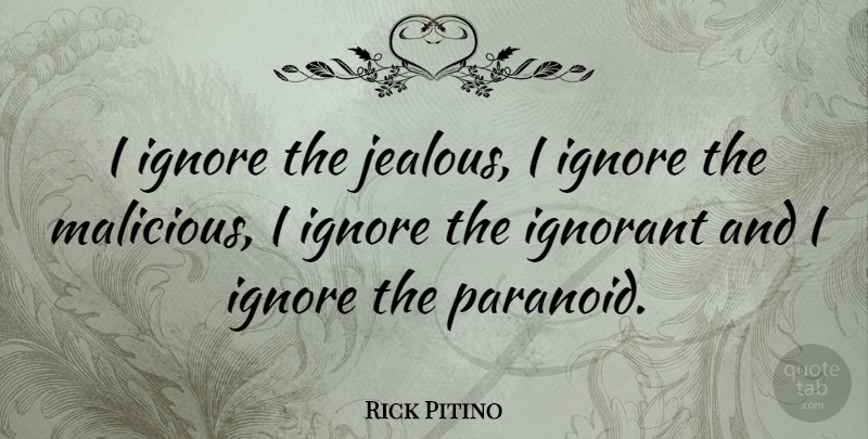 Rick Pitino Quote About Jealous, Ignorant, Paranoid: I Ignore The Jealous I...