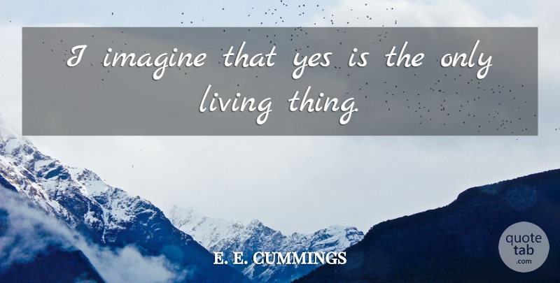 e. e. cummings Quote About Life, Imagination, Imagine: I Imagine That Yes Is...