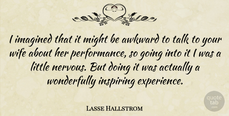 Lasse Hallstrom Quote About Inspiring, Wife, Awkward: I Imagined That It Might...