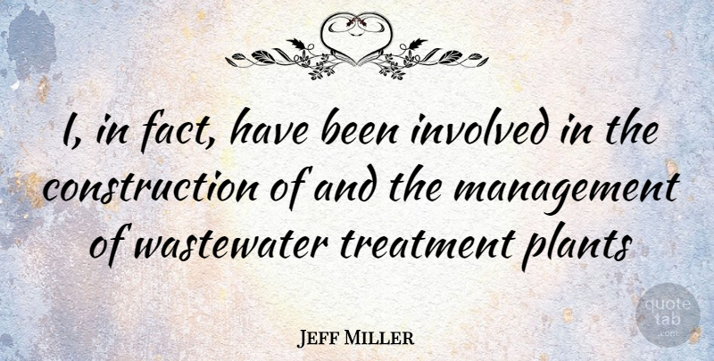Jeff Miller Quote About Facts, Management, Construction: I In Fact Have Been...