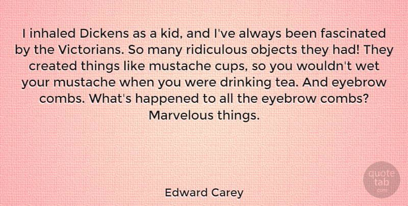 Edward Carey Quote About Created, Dickens, Eyebrow, Fascinated, Happened: I Inhaled Dickens As A...