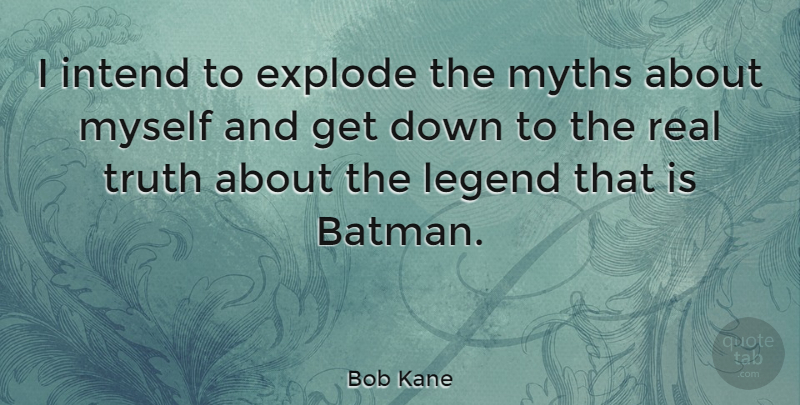 Bob Kane Quote About Real, Legends, Myth: I Intend To Explode The...