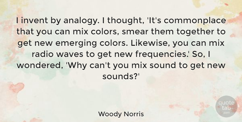 Woody Norris Quote About Emerging, Invent, Mix, Radio, Smear: I Invent By Analogy I...