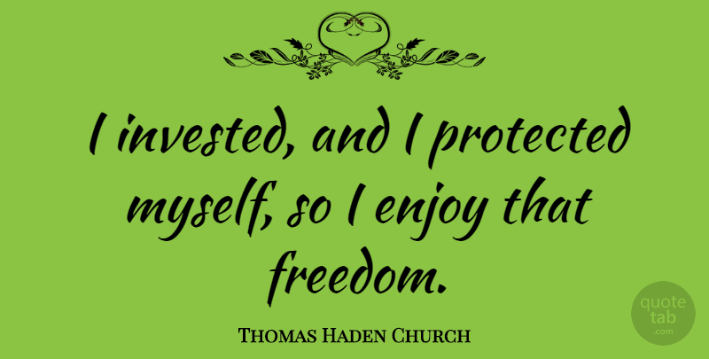 Thomas Haden Church Quote About Enjoy, Protected: I Invested And I Protected...