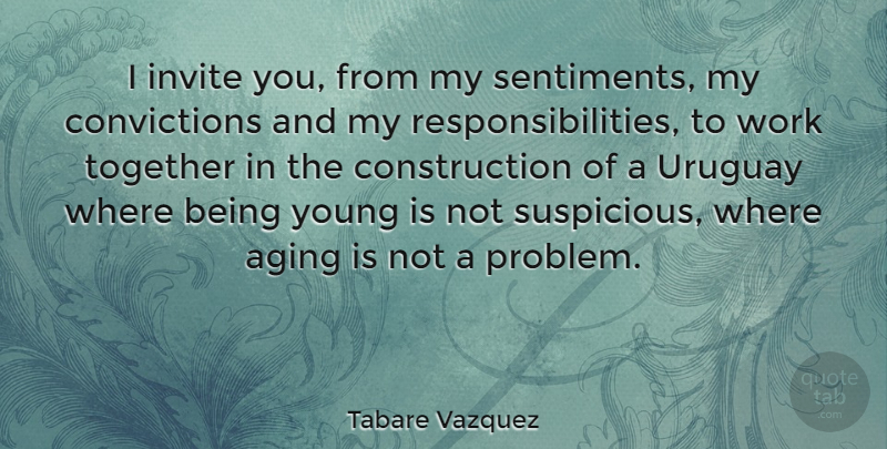 Tabare Vazquez Quote About Responsibility, Together, Aging: I Invite You From My...