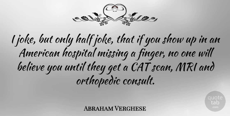 Abraham Verghese Quote About Believe, Half, Until: I Joke But Only Half...