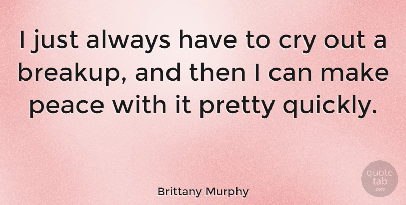 Brittany Murphy Quote About Breakup, Cry, Making Peace: I Just Always Have To...