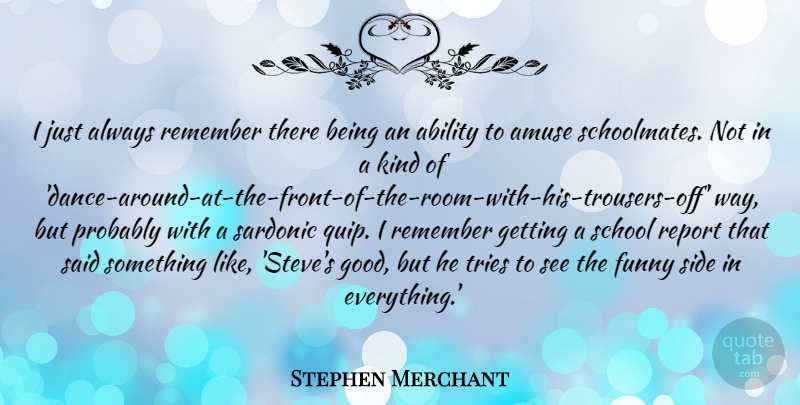 Stephen Merchant Quote About Ability, Amuse, Funny, Good, Report: I Just Always Remember There...